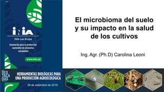 26 de setiembre de 2019
Ing. Agr. (Ph.D) Carolina Leoni
El microbioma del suelo
y su impacto en la salud
de los cultivos
 