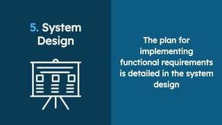 5. System
Design The plan for
implementing
functional requirements
is detailed in the system
design
 