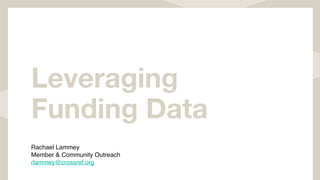 Leveraging
Funding Data
Rachael Lammey
Member & Community Outreach
rlammey@crossref.org
 