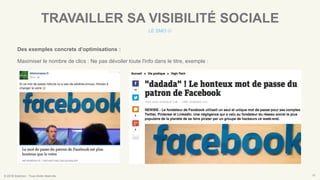 © 2016 Eskimoz - Tous droits réservés. 10
TRAVAILLER SA VISIBILITÉ SOCIALE
LE SMO 
Des exemples concrets d’optimisations :
Maximiser le nombre de clics : Ne pas dévoiler toute l'info dans le titre, exemple :
 
