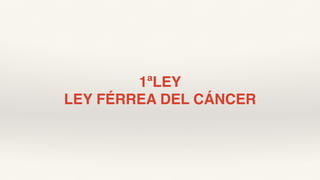 1ªLEY
LEY FÉRREA DEL CÁNCER
 