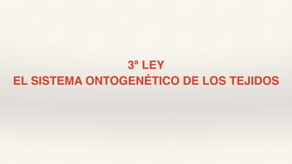 3ª LEY
EL SISTEMA ONTOGENÉTICO DE LOS TEJIDOS
 