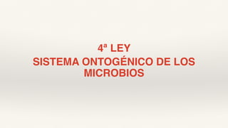 4ª LEY
SISTEMA ONTOGÉNICO DE LOS
MICROBIOS
 