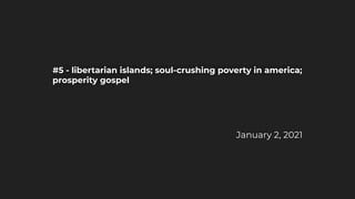 #5 - libertarian islands; soul-crushing poverty in america;
prosperity gospel
January 2, 2021
 