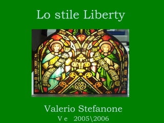 Lo stile Liberty




 Valerio Stefanone
   V e 20052006
 