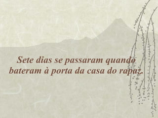 Sete dias se passaram quando bateram à porta da casa do rapaz. 