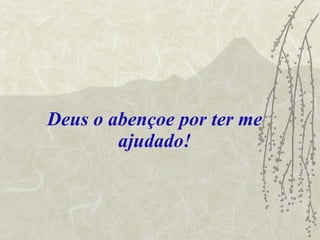 Deus o abençoe por ter me ajudado! 