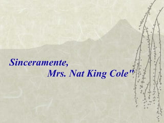 Sinceramente,  Mrs. Nat King Cole" 