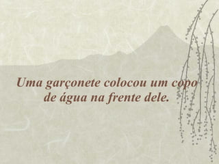 Uma garçonete colocou um copo de água na frente dele. 