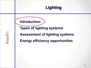 Lighting


Introduction
Types of lighting systems
Assessment of lighting systems
Energy efficiency opportunities




                                  1
 