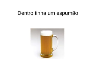 Dentro tinha um espumão
 