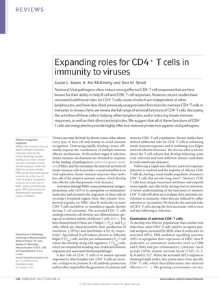REVIEWS




                                   Expanding roles for CD4+ T cells in
                                   immunity to viruses
                                   Susan L. Swain, K. Kai McKinstry and Tara M. Strutt
                                   Abstract | Viral pathogens often induce strong effector CD4+ T cell responses that are best
                                   known for their ability to help B cell and CD8+ T cell responses. However, recent studies have
                                   uncovered additional roles for CD4+ T cells, some of which are independent of other
                                   lymphocytes, and have described previously unappreciated functions for memory CD4+ T cells in
                                   immunity to viruses. Here, we review the full range of antiviral functions of CD4+ T cells, discussing
                                   the activities of these cells in helping other lymphocytes and in inducing innate immune
                                   responses, as well as their direct antiviral roles. We suggest that all of these functions of CD4+
                                   T cells are integrated to provide highly effective immune protection against viral pathogens.

                                  Viruses can enter the body by diverse routes, infect almost          memory CD8+ T cell populations. Recent studies have
Pattern-recognition
receptors                         every type of host cell and mutate to avoid immune                   defined additional roles for CD4+ T cells in enhancing
(PRRs). Host receptors that can   recognition. Destroying rapidly dividing viruses effi-               innate immune responses and in mediating non-helper
detect pathogen-associated        ciently requires the coordination of multiple immune                 antiviral effector functions. We discuss what is known
molecular patterns and            effector mechanisms. At the earliest stages of infection,            about the T cell subsets that develop following acute
initiate signalling cascades,
leading to an innate immune
                                  innate immune mechanisms are initiated in response                   viral infection and how different subsets contribute
response. Examples include        to the binding of pathogens to pattern-recognition recep-            to viral control and clearance.
Toll-like receptors (TLRs) and    tors (PRRs), and this stimulates the antiviral activities of             Following a rapid and effective antiviral response,
NOD-like receptors (NLRs).        innate immune cells to provide a crucial initial block on            infection is resolved and the majority of effector CD4+
PRRs can be membrane-bound
                                  viral replication. Innate immune responses then mobi-                T cells die, leaving a much smaller population of memory
receptors (as in the case of
TLRs) or soluble cytoplasmic      lize cells of the adaptive immune system, which develop              CD4+ T cells that persists long-term3,4. Memory CD4+
receptors (as in the case of      into effector cells that promote viral clearance.                    T cells have unique functional attributes and respond
NLRs, retinoic acid-inducible         Activation through PRRs causes professional antigen-             more rapidly and effectively during viral re-infection.
gene I (RIG‑I) and melanoma       presenting cells (APCs) to upregulate co-stimulatory                 A better understanding of the functions of memory
differentiation-associated
protein 5 (MDA5)).
                                  molecules and promotes the migration of these cells to               CD4+ T cells will allow us to evaluate their potential con-
                                  secondary lymphoid organs. Here, they present virus-                 tribution to immunity when they are induced by either
                                  derived peptides on MHC class II molecules to naive                  infection or vaccination. We describe the antiviral roles
                                  CD4+ T cells and deliver co-stimulatory signals, thereby             of CD4+ T cells during the first encounter with a virus
                                  driving T cell activation. The activated CD4 + T cells               and also following re-infection.
                                  undergo extensive cell division and differentiation, giv-
                                  ing rise to distinct subsets of effector T cells (BOX 1). The        Generation of antiviral CD4+ T cells
                                  best characterized of these are T helper 1 (TH1) and TH2             To develop into effector populations that combat viral
                                  cells, which are characterized by their production of                infections, naive CD4+ T cells need to recognize pep-
                                  interferon‑γ (IFNγ) and interleukin‑4 (IL‑4), respec-                tide antigens presented by MHC class II molecules on
Department of Pathology,          tively 1. Specialized B cell helpers, known as follicular            activated APCs. PRR-mediated signalling activates
University of Massachusetts
                                  helper T (TFH) cells, and the pro-inflammatory TH17 cell             APCs to upregulate their expression of MHC class II
Medical School, 55 Lake
Avenue N, Worcester,              subset also develop, along with regulatory T (TReg) cells,           molecules, co-stimulatory molecules (such as CD80
Massachusetts 01655, USA.         which are essential for avoiding over-exuberant immune               and CD86) and pro-inflammatory cytokines (such
Correspondence to S.L.S.          responses and associated immunopathology 2.                          as type I IFNs, tumour necrosis factor (TNF), IL‑1,
e‑mail:                               A key role of CD4 + T  cells is to ensure optimal                IL‑6 and IL‑12)5. When the activated APCs migrate to
Susan.Swain@umassmed.edu
doi:10.1038/nri3152
                                  responses by other lymphocytes. CD4+ T cells are neces-              draining lymph nodes, they prime naive virus-specific
Published online                  sary as helpers to promote B cell antibody production                CD4+ T cells, which then differentiate into antiviral
20 January 2012                   and are often required for the generation of cytotoxic and           effectors (FIG. 1). The priming environment can vary


136 | FEBRUARY 2012 | VOLUME 12	                                                                                               www.nature.com/reviews/immunol

                                                        © 2012 Macmillan Publishers Limited. All rights reserved
 