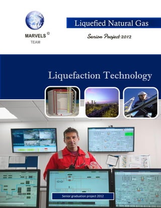 Liquefaction Technology
Senior Project 2012
Liquefied Natural Gas
Senior graduation project 2012
 