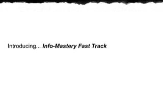 Introducing... Info-Mastery Fast Track
 