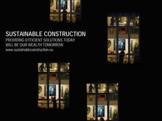 SUSTAINABLE CONSTRUCTION
PROVIDING EFFICIENT SOLUTIONS TODAY
WILL BE OUR WEALTH TOMORROW
www.sustainableconstruction.eu