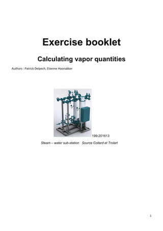 1
Exercise booklet
Calculating vapor quantities
Authors : Patrick Delpech, Etienne Hoonakker
199-201613
Steam – water sub-station Source Collard et Trolart
 