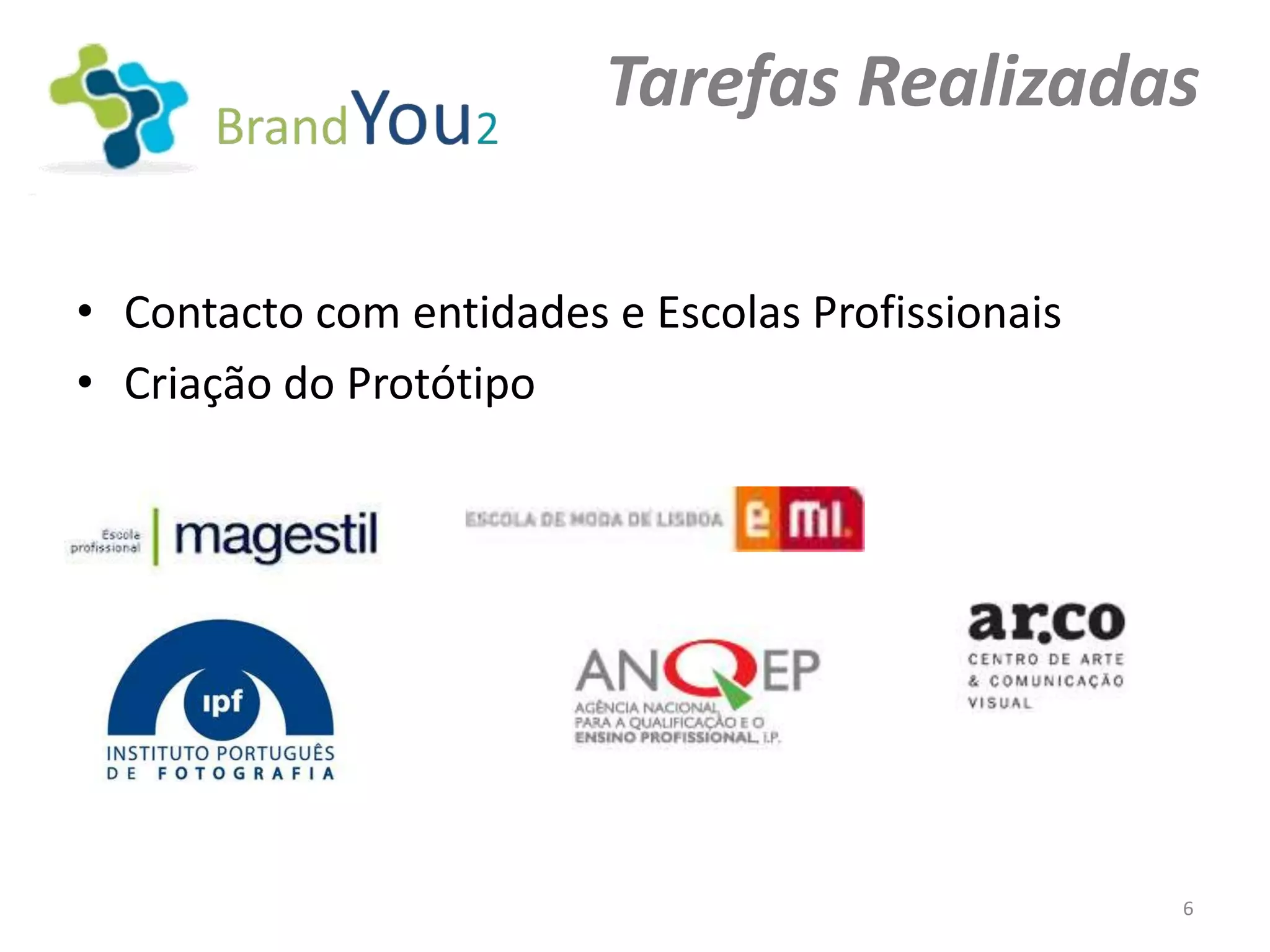 Tarefas Realizadas

• Contacto com entidades e Escolas Profissionais
• Criação do Protótipo




                                                   6
 
