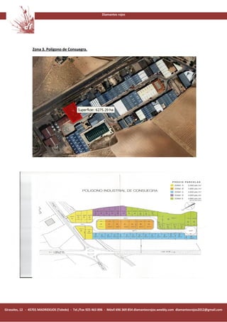 Diamantes rojos




                 Zona 3. Polígono de Consuegra.




Girasoles, 12 - 45701 MADRIDEJOS (Toledo) - Tel./Fax 925 463 896 - Móvil 696 369 854 diamantesrojos.weebly.com diamantesrojos2012@gmail.com
 