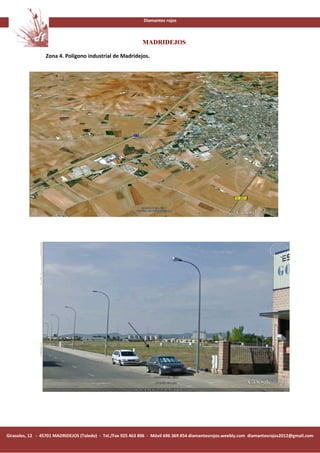 Diamantes rojos



                                                             MADRIDEJOS

                 Zona 4. Polígono industrial de Madridejos.




Girasoles, 12 - 45701 MADRIDEJOS (Toledo) - Tel./Fax 925 463 896 - Móvil 696 369 854 diamantesrojos.weebly.com diamantesrojos2012@gmail.com
 