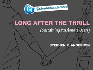 @steph enanderson



LONG AFTER THE THRILL
       (Sustaining Passionate Users)


            STEPHEN P. ANDERSON
 