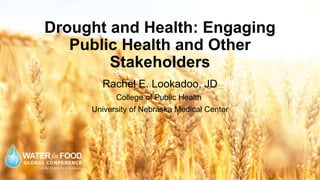 Drought and Health: Engaging
Public Health and Other
Stakeholders
Rachel E. Lookadoo, JD
College of Public Health
University of Nebraska Medical Center
 