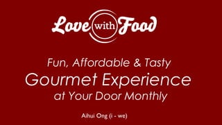 Fun, Affordable & Tasty
Gourmet Experience
   at Your Door Monthly
        Aihui Ong (i - we)
 
