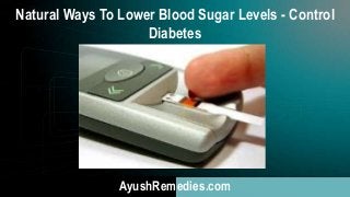 Natural Ways To Lower Blood Sugar Levels - Control
Diabetes
AyushRemedies.com
 