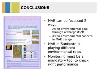 CONCLUSIONS
• MAR can be focussed 2
ways:
– As an environmental goal
through recharge itself
– As an environmental concern
in MAR design
• MAR in Santiuste is
playing different
environmental roles
• Monitoring must be a
mandatory tool to check
right performance
 