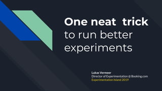 Lukas Vermeer
Director of Experimentation @ Booking.com
Experimentation Island 2019
One neat trick
to run better
experimen...