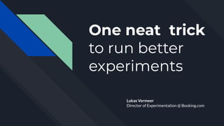 Lukas Vermeer
Director of Experimentation @ Booking.com
One neat trick
to run better
experiments
 