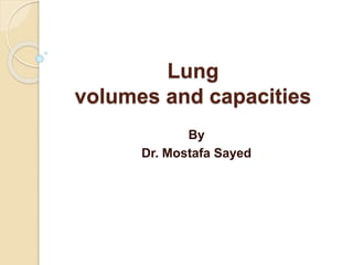 Lung
volumes and capacities
By
Dr. Mostafa Sayed
 