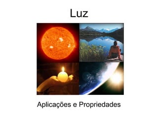 Luz




Aplicações e Propriedades
 