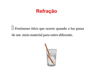 Refração


 Fenómeno ótico que ocorre quando a luz passa
de um meio material para outro diferente.
 