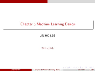 .
.
.
.
.
.
.
.
.
.
.
.
.
.
.
.
.
.
.
.
.
.
.
.
.
.
.
.
.
.
.
.
.
.
.
.
.
.
.
.
Chapter 5 Machine Learning Basics
JIN HO LEE
2018-10-6
JIN HO LEE Chapter 5 Machine Learning Basics 2018-10-6 1 / 47
 