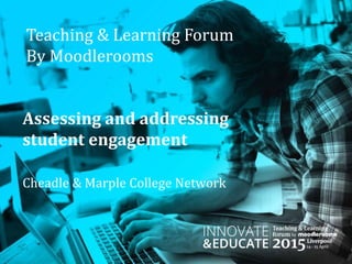 Teaching & Learning Forum
By Moodlerooms
Assessing and addressing
student engagement
Cheadle & Marple College Network
 