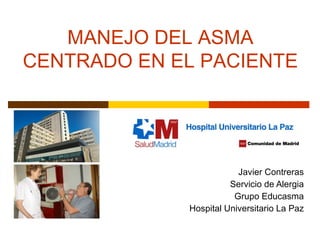 Javier Contreras Servicio de Alergia Grupo Educasma Hospital Universitario La Paz MANEJO DEL ASMA CENTRADO EN EL PACIENTE 