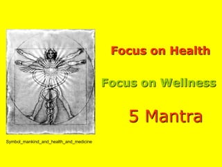 Focus on Health

                                         Focus on Wellness


                                             5 Mantra
Symbol_mankind_and_health_and_medicine
 