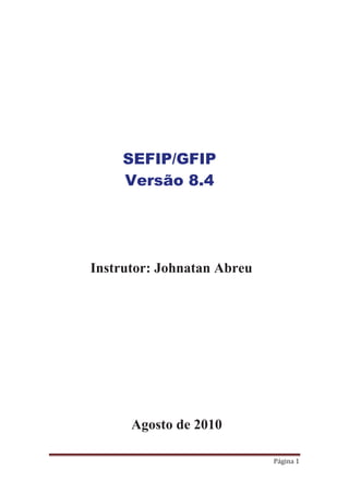 Página 1
SEFIP/GFIP
Versão 8.4
Instrutor: Johnatan Abreu
Agosto de 2010
 