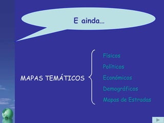 MAPAS TEMÁTICOS E ainda… Físicos Políticos Económicos Demográficos Mapas de Estradas 