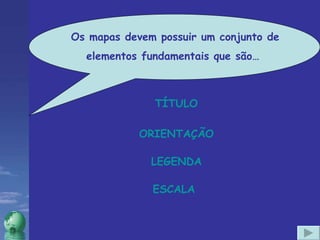 ORIENTAÇÃO LEGENDA TÍTULO ESCALA Os mapas devem possuir um conjunto de elementos fundamentais que são…  