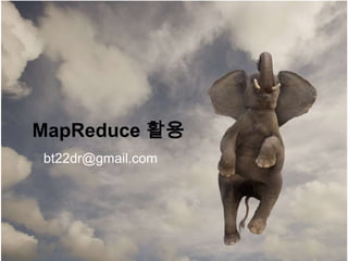 MapReduce 활용
bt22dr@gmail.com
 