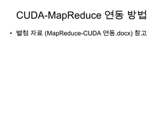 CUDA-MapReduce 연동 방법
• 별첨 자료 (MapReduce-CUDA 연동.docx) 참고
 