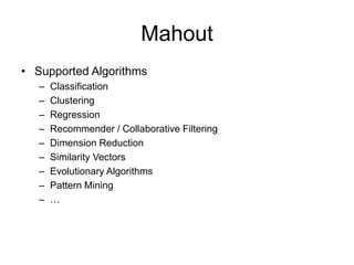 Mahout
• Supported Algorithms
– Classification
– Clustering
– Regression
– Recommender / Collaborative Filtering
– Dimension Reduction
– Similarity Vectors
– Evolutionary Algorithms
– Pattern Mining
– …
 