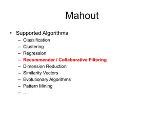 Mahout
• Supported Algorithms
– Classification
– Clustering
– Regression
– Recommender / Collaborative Filtering
– Dimension Reduction
– Similarity Vectors
– Evolutionary Algorithms
– Pattern Mining
– …
 
