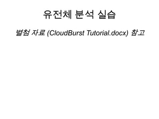 유전체 분석 실습
별첨 자료 (CloudBurst Tutorial.docx) 참고
 