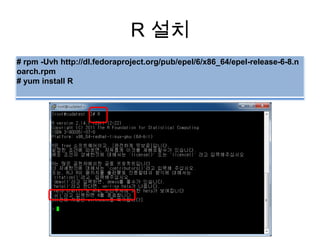 R 설치
# rpm -Uvh http://dl.fedoraproject.org/pub/epel/6/x86_64/epel-release-6-8.n
oarch.rpm
# yum install R
 