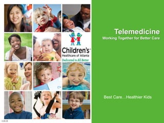 Telemedicine
          Working Together for Better Care




                            July 14, 2011




          Best Care…Healthier Kids




1.23.13
 