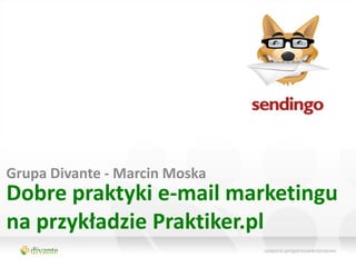 Grupa Divante - Marcin Moska
Dobre praktyki e-mail marketingu
na przykładzie Praktiker.pl
 