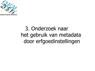 3. Onderzoek naar  het gebruik van metadata  door erfgoedinstellingen 