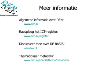 Meer informatie Algemene informatie over DEN: www.den.nl Raadpleeg het ICT-register: www.den.nl /register Discussieer mee over DE BASIS: wiki.den.nl Themadossier metadata: www.den.nl /kennis/thema/metadata/ 